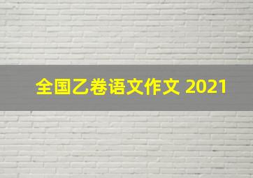 全国乙卷语文作文 2021